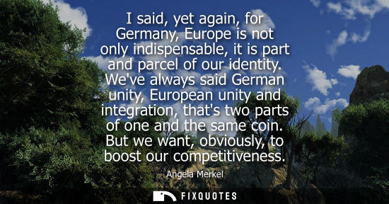 Small: I said, yet again, for Germany, Europe is not only indispensable, it is part and parcel of our identity