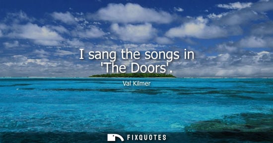 Small: I sang the songs in The Doors