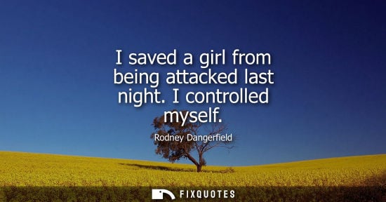 Small: I saved a girl from being attacked last night. I controlled myself