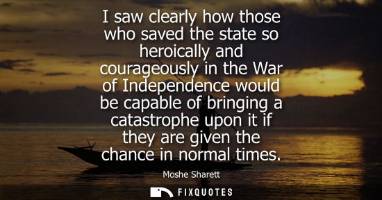 Small: I saw clearly how those who saved the state so heroically and courageously in the War of Independence w