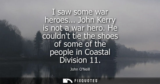 Small: I saw some war heroes... John Kerry is not a war hero. He couldnt tie the shoes of some of the people i