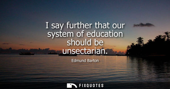 Small: I say further that our system of education should be unsectarian