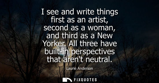 Small: I see and write things first as an artist, second as a woman, and third as a New Yorker. All three have