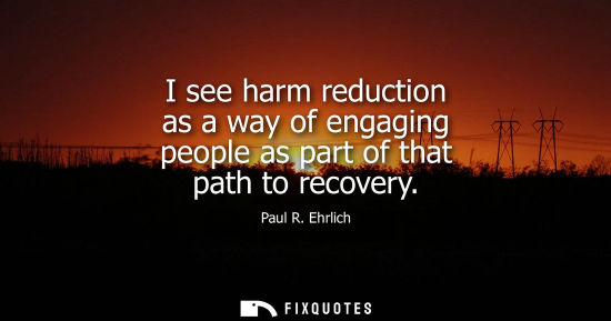 Small: I see harm reduction as a way of engaging people as part of that path to recovery