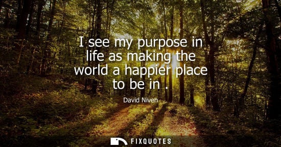 Small: I see my purpose in life as making the world a happier place to be in