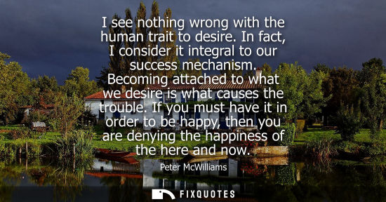 Small: I see nothing wrong with the human trait to desire. In fact, I consider it integral to our success mech