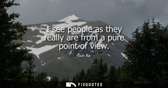 Small: I see people as they really are from a pure point of view
