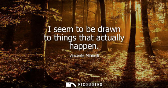 Small: I seem to be drawn to things that actually happen