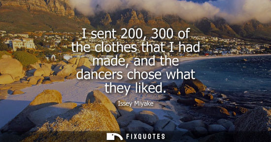 Small: I sent 200, 300 of the clothes that I had made, and the dancers chose what they liked