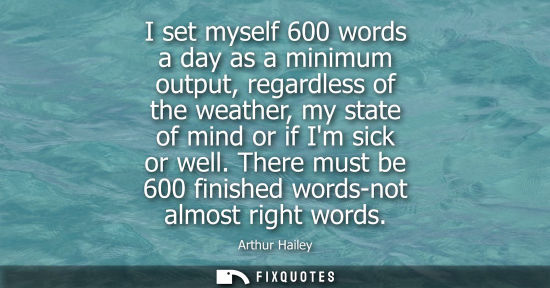 Small: I set myself 600 words a day as a minimum output, regardless of the weather, my state of mind or if Im 