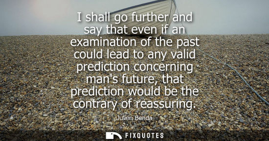 Small: I shall go further and say that even if an examination of the past could lead to any valid prediction c