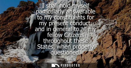 Small: I shall hold myself particularly answerable to my constituents for my present conduct, and in general t