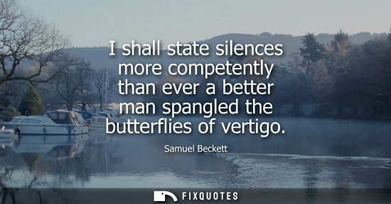 Small: I shall state silences more competently than ever a better man spangled the butterflies of vertigo