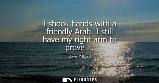 Small: I shook hands with a friendly Arab. I still have my right arm to prove it