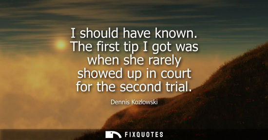 Small: I should have known. The first tip I got was when she rarely showed up in court for the second trial