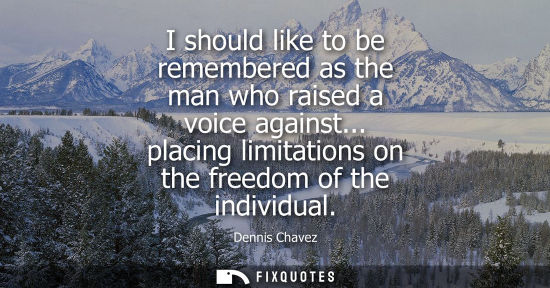 Small: I should like to be remembered as the man who raised a voice against... placing limitations on the freedom of 