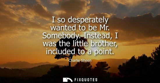 Small: I so desperately wanted to be Mr. Somebody. Instead, I was the little brother, included to a point