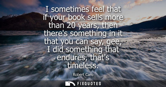 Small: I sometimes feel that if your book sells more than 20 years, then theres something in it that you can s