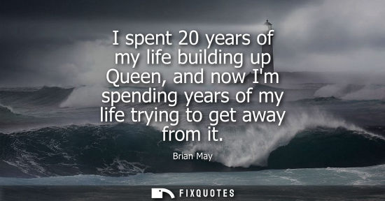 Small: I spent 20 years of my life building up Queen, and now Im spending years of my life trying to get away 
