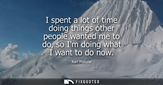Small: I spent a lot of time doing things other people wanted me to do, so Im doing what I want to do now