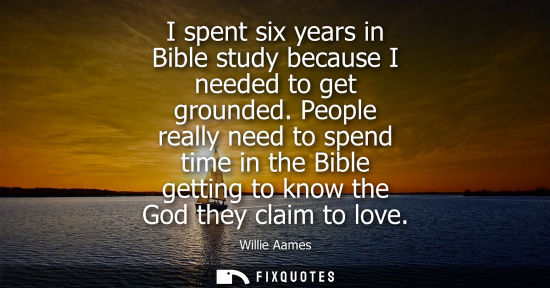 Small: I spent six years in Bible study because I needed to get grounded. People really need to spend time in 