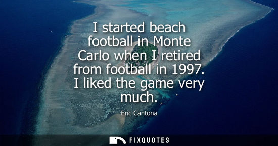 Small: I started beach football in Monte Carlo when I retired from football in 1997. I liked the game very muc
