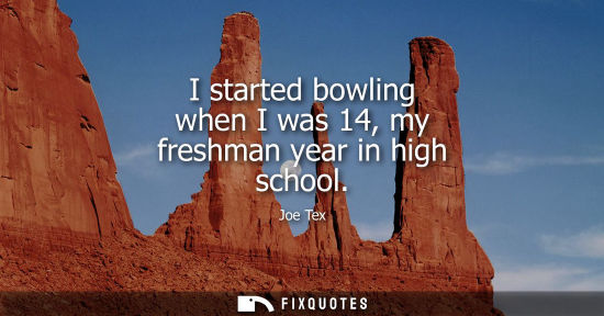 Small: I started bowling when I was 14, my freshman year in high school - Joe Tex