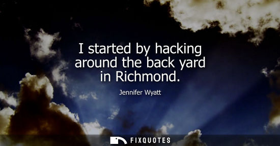 Small: I started by hacking around the back yard in Richmond