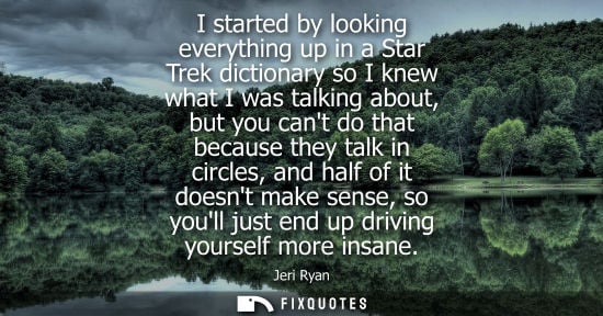 Small: I started by looking everything up in a Star Trek dictionary so I knew what I was talking about, but yo