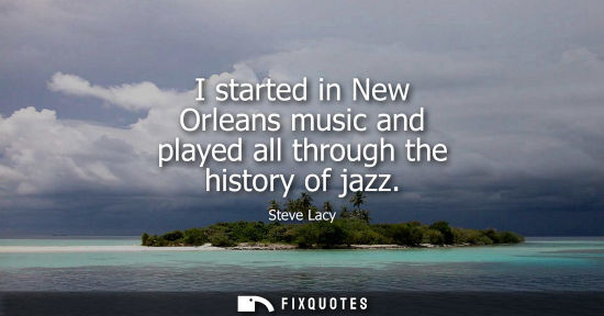 Small: I started in New Orleans music and played all through the history of jazz