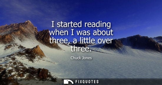 Small: I started reading when I was about three, a little over three