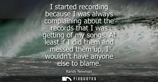 Small: I started recording because I was always complaining about the records that I was getting of my songs.