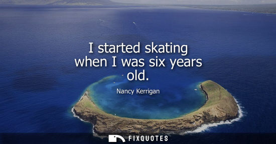 Small: I started skating when I was six years old