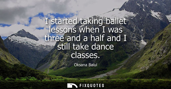 Small: I started taking ballet lessons when I was three and a half and I still take dance classes