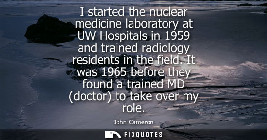 Small: I started the nuclear medicine laboratory at UW Hospitals in 1959 and trained radiology residents in th
