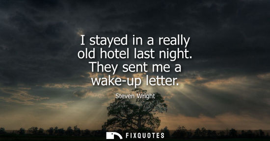 Small: I stayed in a really old hotel last night. They sent me a wake-up letter