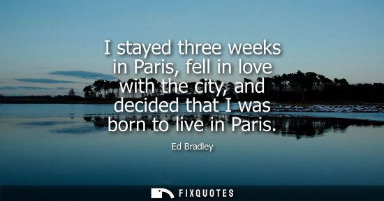 Small: I stayed three weeks in Paris, fell in love with the city, and decided that I was born to live in Paris