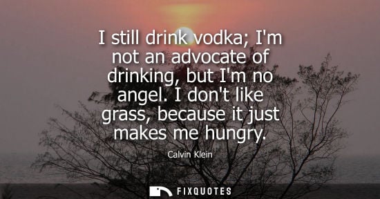 Small: I still drink vodka Im not an advocate of drinking, but Im no angel. I dont like grass, because it just