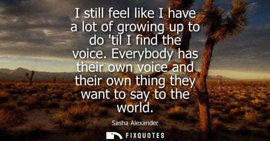 Small: I still feel like I have a lot of growing up to do til I find the voice. Everybody has their own voice 