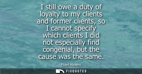Small: I still owe a duty of loyalty to my clients and former clients, so I cannot specify which clients I did