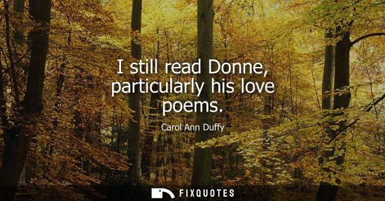 Small: I still read Donne, particularly his love poems