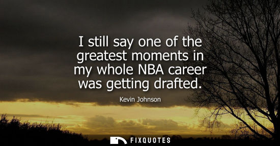 Small: I still say one of the greatest moments in my whole NBA career was getting drafted