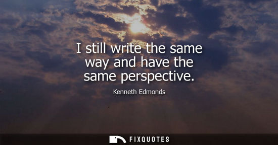 Small: I still write the same way and have the same perspective
