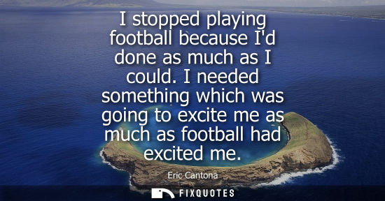 Small: I stopped playing football because Id done as much as I could. I needed something which was going to excite me