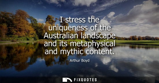 Small: I stress the uniqueness of the Australian landscape and its metaphysical and mythic content
