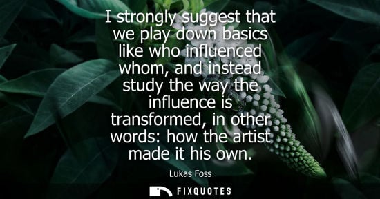 Small: I strongly suggest that we play down basics like who influenced whom, and instead study the way the inf