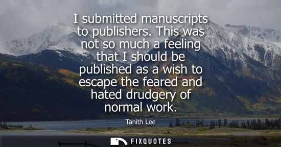 Small: I submitted manuscripts to publishers. This was not so much a feeling that I should be published as a w