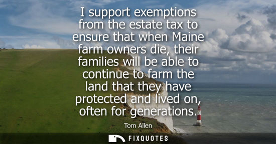 Small: I support exemptions from the estate tax to ensure that when Maine farm owners die, their families will