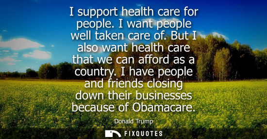 Small: I support health care for people. I want people well taken care of. But I also want health care that we