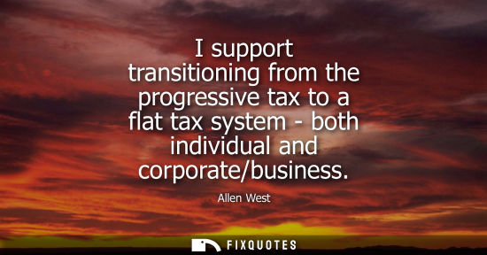 Small: I support transitioning from the progressive tax to a flat tax system - both individual and corporate/b